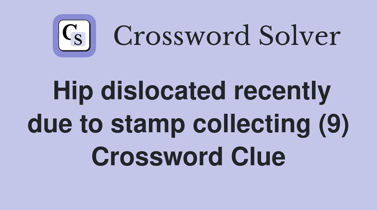 Hip dislocated recently due to stamp collecting 9 Crossword